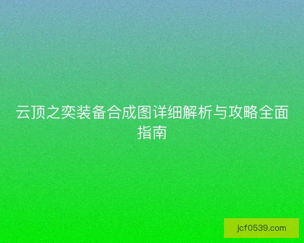 云顶之奕装备合成图详细解析与攻略全面指南