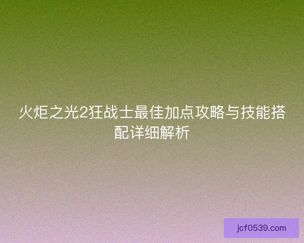 火炬之光2狂战士最佳加点攻略与技能搭配详细解析