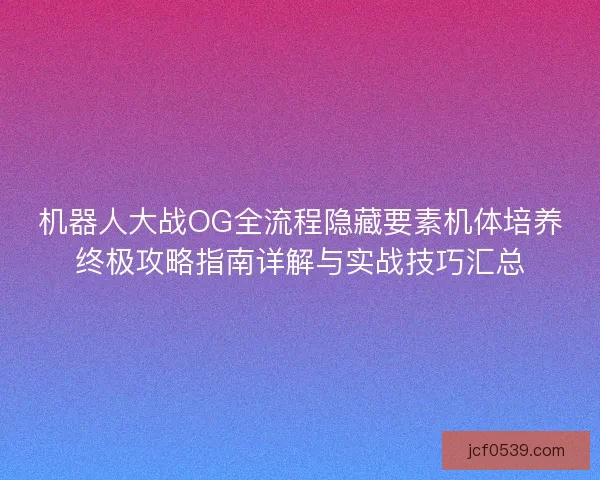 机器人大战OG全流程隐藏要素机体培养终极攻略指南详解与实战技巧汇总