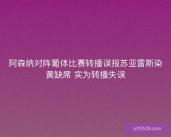 阿森纳对阵葡体比赛转播误报苏亚雷斯染黄缺席 实为转播失误