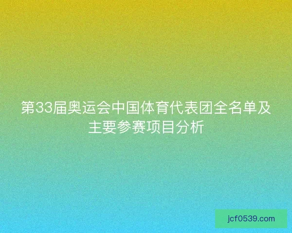 第33届奥运会中国体育代表团全名单及主要参赛项目分析