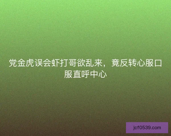 党金虎误会虾打哥欲乱来，竟反转心服口服直呼中心