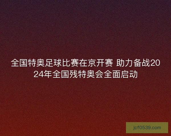 全国特奥足球比赛在京开赛 助力备战2024年全国残特奥会全面启动